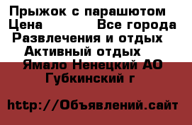 Прыжок с парашютом › Цена ­ 4 900 - Все города Развлечения и отдых » Активный отдых   . Ямало-Ненецкий АО,Губкинский г.